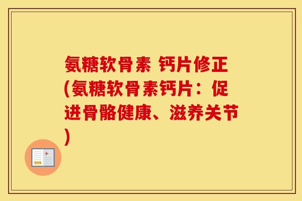 氨糖软骨素 钙片修正(氨糖软骨素钙片：促进骨骼健康、滋养关节)