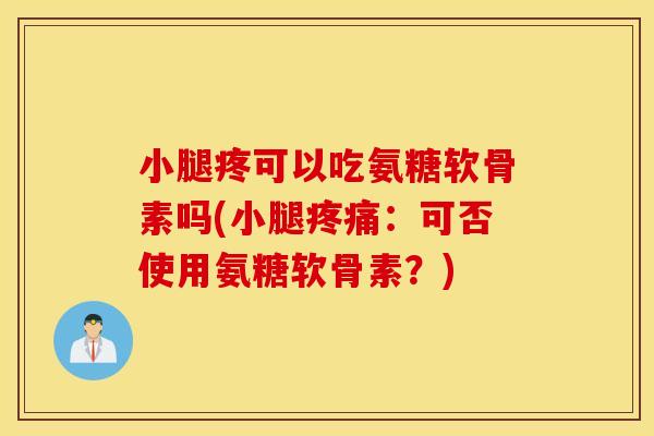 小腿疼可以吃氨糖软骨素吗(小腿:可否使用氨糖软骨素?) 小腿疼可以吃氨糖软骨素吗(小腿:可否使用氨糖软骨素?)