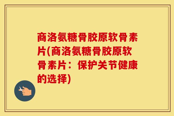 商洛氨糖骨胶原软骨素片(商洛氨糖骨胶原软骨素片:保护关节健康的选择) 商洛氨糖骨胶原软骨素片(商洛氨糖骨胶原软骨素片:保护关节健康的选择)