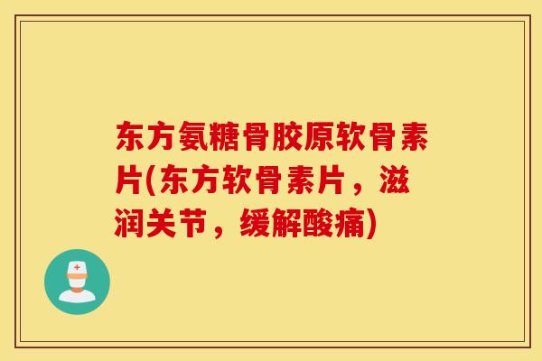 东方氨糖骨胶原软骨素片(东方软骨素片,滋润关节,缓解酸痛) 东方氨糖骨胶原软骨素片(东方软骨素片,滋润关节,缓解酸痛)