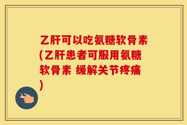 可以吃氨糖软骨素(患者可服用氨糖软骨素 缓解关节)