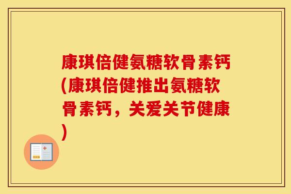 康琪倍健氨糖软骨素钙(康琪倍健推出氨糖软骨素钙,关爱关节健康) 康琪倍健氨糖软骨素钙(康琪倍健推出氨糖软骨素钙,关爱关节健康)
