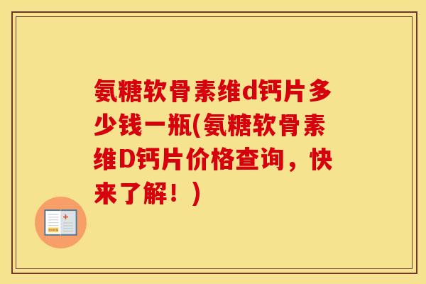 氨糖软骨素维d钙片多少钱一瓶(氨糖软骨素维D钙片价格查询，快来了解！)