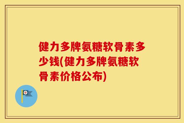健力多牌氨糖软骨素多少钱(健力多牌氨糖软骨素价格公布) 健力多牌氨糖软骨素多少钱(健力多牌氨糖软骨素价格公布)