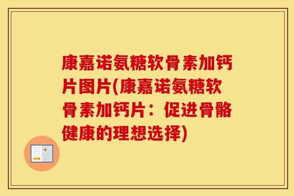 康嘉诺氨糖软骨素加钙片图片(康嘉诺氨糖软骨素加钙片:促进骨骼健康的理想选择) 康嘉诺氨糖软骨素加钙片图片(康嘉诺氨糖软骨素加钙片:促进骨骼健康的理想选择)