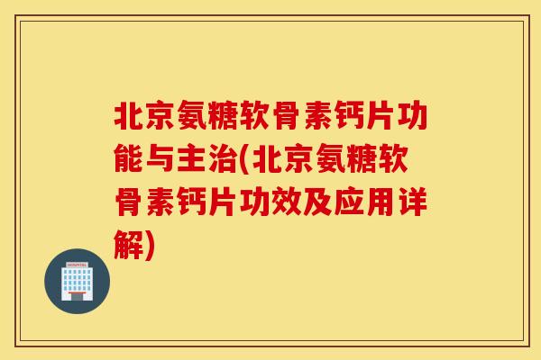 北京氨糖软骨素钙片功能与主(北京氨糖软骨素钙片功效及应用详解) 北京氨糖软骨素钙片功能与主(北京氨糖软骨素钙片功效及应用详解)