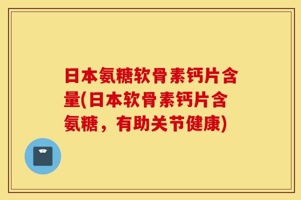 日本氨糖软骨素钙片含量(日本软骨素钙片含氨糖,有助关节健康) 日本氨糖软骨素钙片含量(日本软骨素钙片含氨糖,有助关节健康)