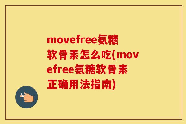 movefree氨糖软骨素怎么吃(movefree氨糖软骨素正确用法指南)