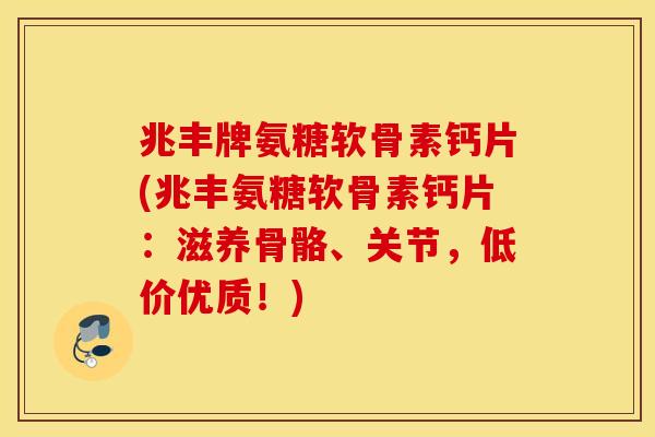 兆丰牌氨糖软骨素钙片(兆丰氨糖软骨素钙片:滋养骨骼、关节,低价优质!) 兆丰牌氨糖软骨素钙片(兆丰氨糖软骨素钙片:滋养骨骼、关节,低价优质!)