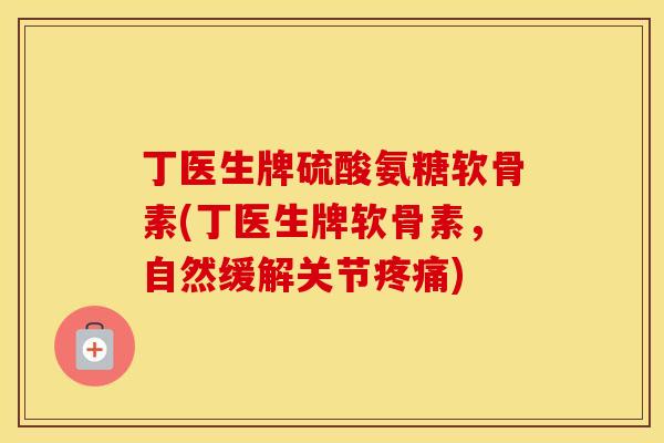丁医生牌硫酸氨糖软骨素(丁医生牌软骨素，自然缓解关节)