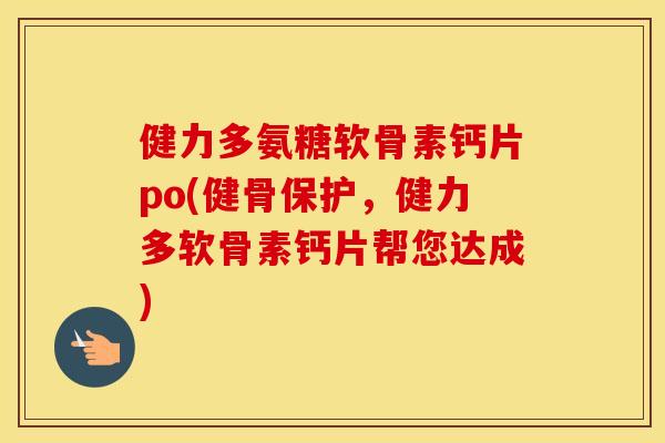 健力多氨糖软骨素钙片po(健骨保护，健力多软骨素钙片帮您达成)
