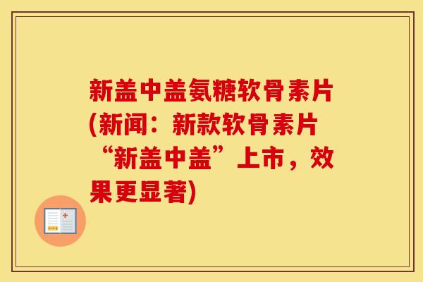 新盖中盖氨糖软骨素片(新闻：新款软骨素片“新盖中盖”上市，效果更显著)