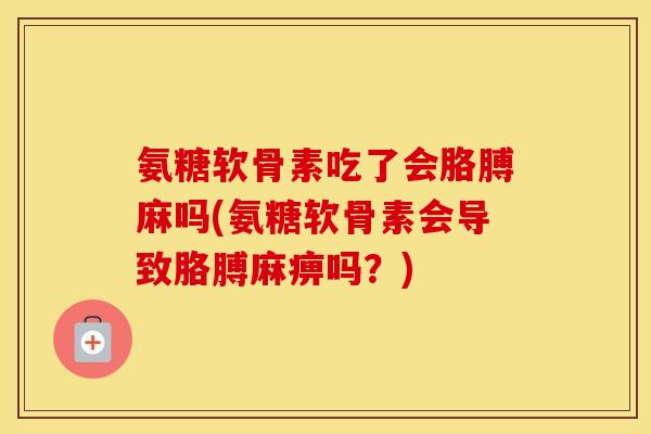 氨糖软骨素吃了会胳膊麻吗(氨糖软骨素会导致胳膊麻痹吗？)