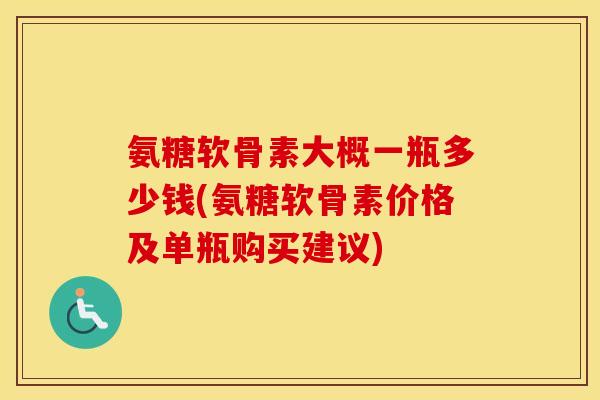 氨糖软骨素大概一瓶多少钱(氨糖软骨素价格及单瓶购买建议) 氨糖软骨素大概一瓶多少钱(氨糖软骨素价格及单瓶购买建议)