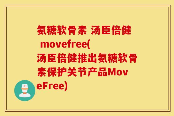 氨糖软骨素 汤臣倍健 movefree(汤臣倍健推出氨糖软骨素保护关节产品MoveFree) 氨糖软骨素 汤臣倍健 movefree(汤臣倍健推出氨糖软骨素保护关节产品MoveFree)