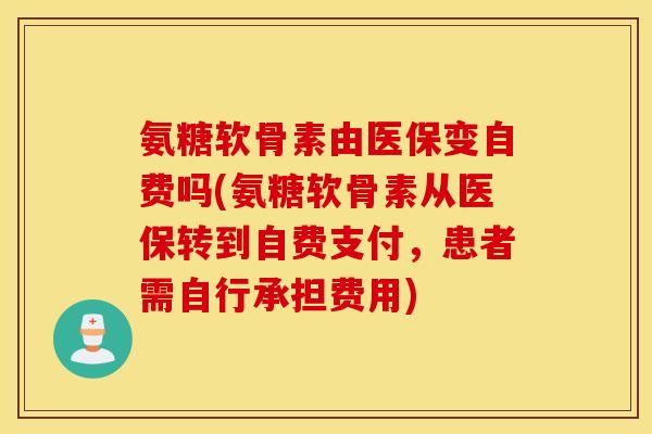 氨糖软骨素由医保变自费吗(氨糖软骨素从医保转到自费支付,患者需自行承担费用) 氨糖软骨素由医保变自费吗(氨糖软骨素从医保转到自费支付,患者需自行承担费用)