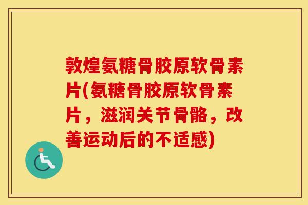敦煌氨糖骨胶原软骨素片(氨糖骨胶原软骨素片，滋润关节骨骼，改善运动后的不适感)