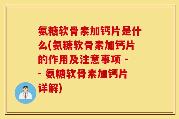 氨糖软骨素加钙片是什么(氨糖软骨素加钙片的作用及注意事项 -- 氨糖软骨素加钙片详解) 氨糖软骨素加钙片是什么(氨糖软骨素加钙片的作用及注意事项 -- 氨糖软骨素加钙片详解)