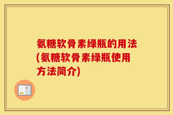 氨糖软骨素绿瓶的用法(氨糖软骨素绿瓶使用方法简介) 氨糖软骨素绿瓶的用法(氨糖软骨素绿瓶使用方法简介)
