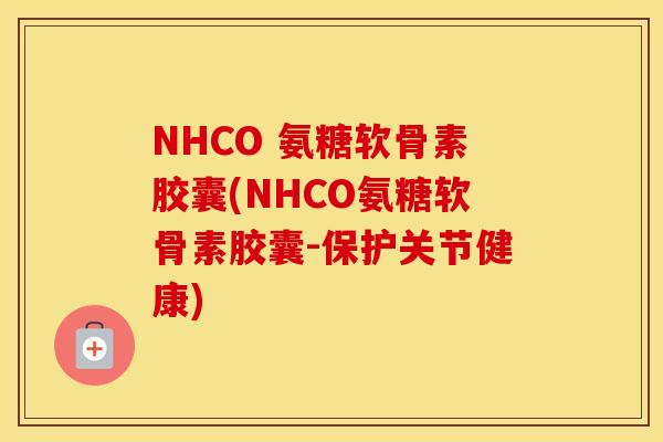 NHCO 氨糖软骨素胶囊(NHCO氨糖软骨素胶囊-保护关节健康) NHCO 氨糖软骨素胶囊(NHCO氨糖软骨素胶囊-保护关节健康)