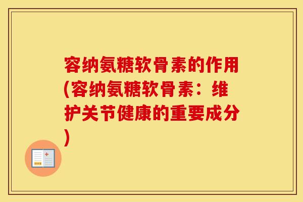 容纳氨糖软骨素的作用(容纳氨糖软骨素：维护关节健康的重要成分)