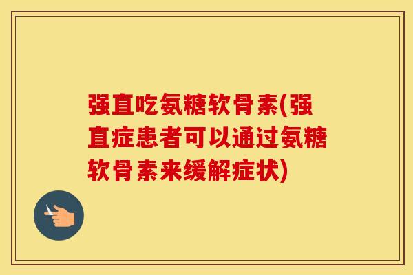 强直吃氨糖软骨素(强直症患者可以通过氨糖软骨素来缓解症状) 强直吃氨糖软骨素(强直症患者可以通过氨糖软骨素来缓解症状)