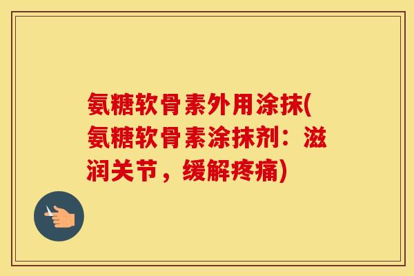 氨糖软骨素外用涂抹(氨糖软骨素涂抹剂：滋润关节，缓解)