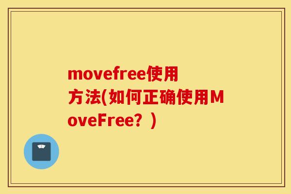 movefree使用方法(如何正确使用MoveFree?) movefree使用方法(如何正确使用MoveFree?)