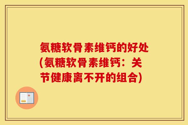 氨糖软骨素维钙的好处(氨糖软骨素维钙:关节健康离不开的组合) 氨糖软骨素维钙的好处(氨糖软骨素维钙:关节健康离不开的组合)