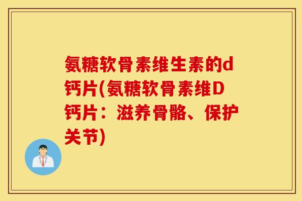 氨糖软骨素维生素的d钙片(氨糖软骨素维D钙片:滋养骨骼、保护关节) 氨糖软骨素维生素的d钙片(氨糖软骨素维D钙片:滋养骨骼、保护关节)