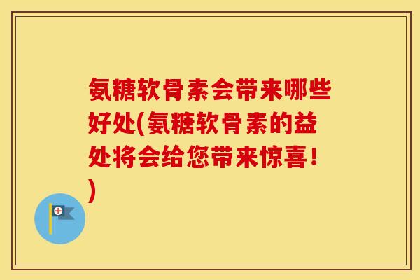 氨糖软骨素会带来哪些好处(氨糖软骨素的益处将会给您带来惊喜!) 氨糖软骨素会带来哪些好处(氨糖软骨素的益处将会给您带来惊喜!)