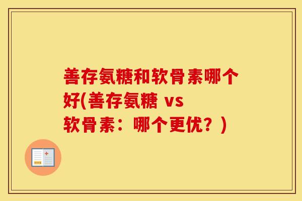 善存氨糖和软骨素哪个好(善存氨糖 vs 软骨素：哪个更优？)