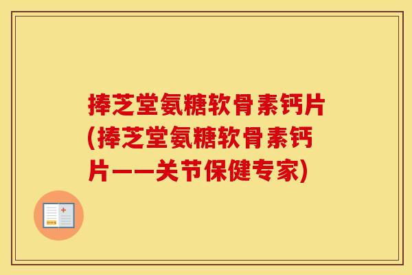 捧芝堂氨糖软骨素钙片(捧芝堂氨糖软骨素钙片——关节保健专家) 捧芝堂氨糖软骨素钙片(捧芝堂氨糖软骨素钙片——关节保健专家)