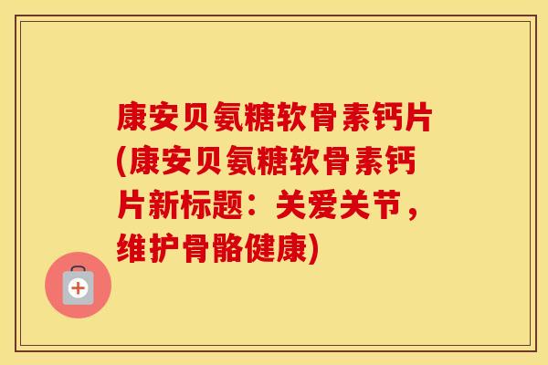 康安贝氨糖软骨素钙片(康安贝氨糖软骨素钙片新标题：关爱关节，维护骨骼健康)