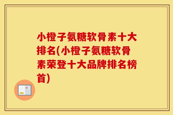 小橙子氨糖软骨素十大排名(小橙子氨糖软骨素荣登十大品牌排名榜首)