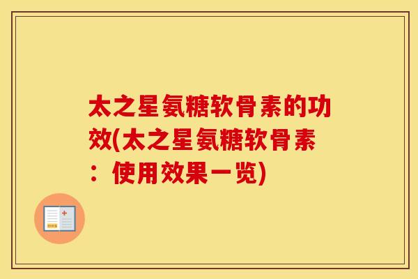 太之星氨糖软骨素的功效(太之星氨糖软骨素：使用效果一览)
