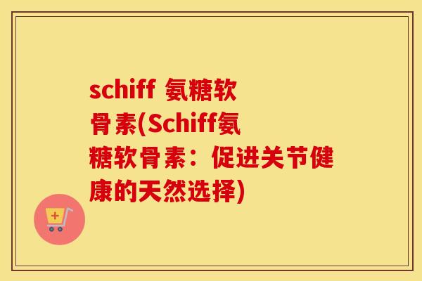 schiff 氨糖软骨素(Schiff氨糖软骨素:促进关节健康的天然选择) schiff 氨糖软骨素(Schiff氨糖软骨素:促进关节健康的天然选择)