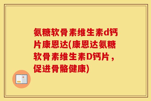 氨糖软骨素维生素d钙片康恩达(康恩达氨糖软骨素维生素D钙片,促进骨骼健康) 氨糖软骨素维生素d钙片康恩达(康恩达氨糖软骨素维生素D钙片,促进骨骼健康)