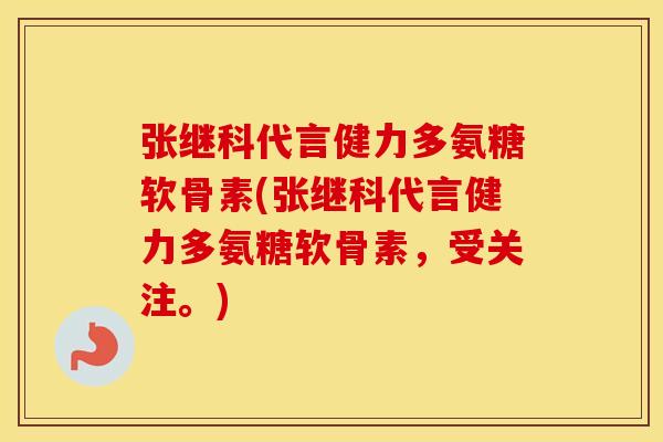 张继科代言健力多氨糖软骨素(张继科代言健力多氨糖软骨素，受关注。)
