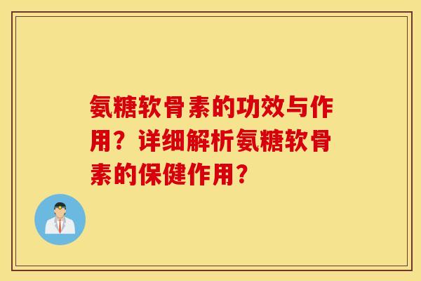 氨糖软骨素的功效与作用?详细解析氨糖软骨素的保健作用? 氨糖软骨素的功效与作用?详细解析氨糖软骨素的保健作用?