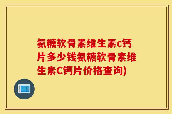 氨糖软骨素维生素c钙片多少钱氨糖软骨素维生素C钙片价格查询) 氨糖软骨素维生素c钙片多少钱氨糖软骨素维生素C钙片价格查询)
