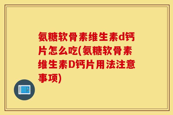 氨糖软骨素维生素d钙片怎么吃(氨糖软骨素维生素D钙片用法注意事项) 氨糖软骨素维生素d钙片怎么吃(氨糖软骨素维生素D钙片用法注意事项)