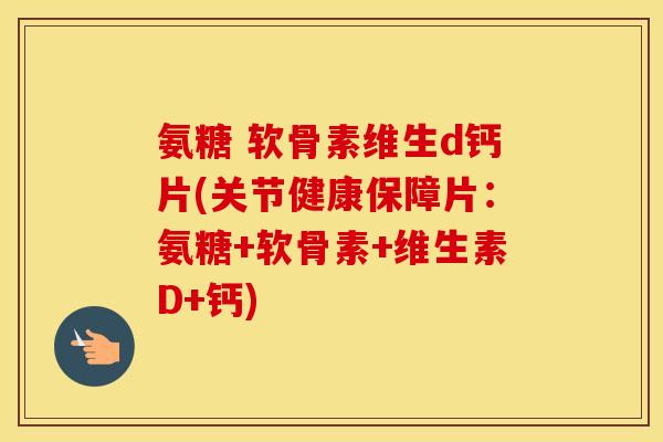 氨糖 软骨素维生d钙片(关节健康保障片:氨糖+软骨素+维生素D+钙) 氨糖 软骨素维生d钙片(关节健康保障片:氨糖+软骨素+维生素D+钙)