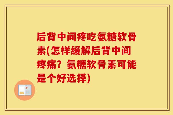后背中间疼吃氨糖软骨素(怎样缓解后背中间？氨糖软骨素可能是个好选择)