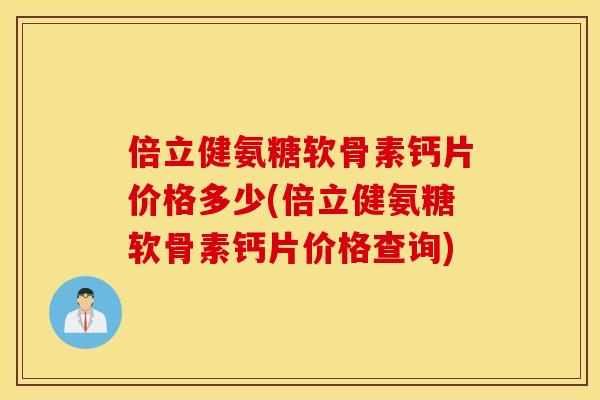 倍立健氨糖软骨素钙片价格多少(倍立健氨糖软骨素钙片价格查询) 倍立健氨糖软骨素钙片价格多少(倍立健氨糖软骨素钙片价格查询)