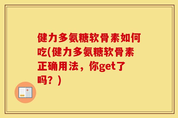 健力多氨糖软骨素如何吃(健力多氨糖软骨素正确用法,你get了吗?) 健力多氨糖软骨素如何吃(健力多氨糖软骨素正确用法,你get了吗?)