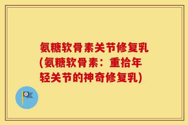 氨糖软骨素关节修复乳(氨糖软骨素:重拾年轻关节的神奇修复乳) 氨糖软骨素关节修复乳(氨糖软骨素:重拾年轻关节的神奇修复乳)