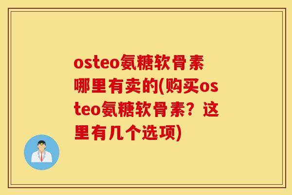 osteo氨糖软骨素哪里有卖的(购买osteo氨糖软骨素?这里有几个选项) osteo氨糖软骨素哪里有卖的(购买osteo氨糖软骨素?这里有几个选项)