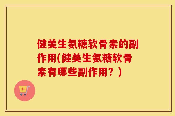 健美生氨糖软骨素的副作用(健美生氨糖软骨素有哪些副作用？)