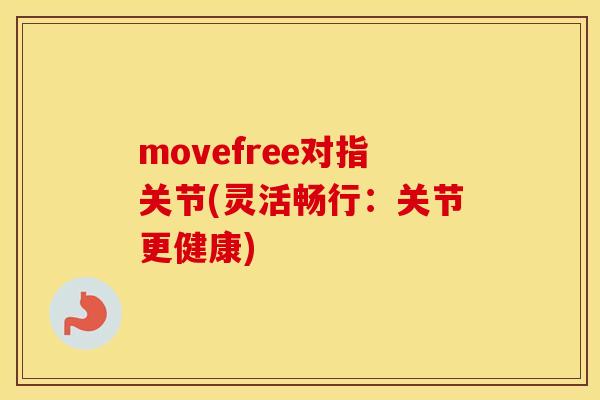 movefree对指关节(灵活畅行:关节更健康) movefree对指关节(灵活畅行:关节更健康)